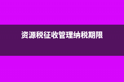 开具资源税管理乙种证明的资料(资源税征收管理纳税期限)