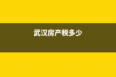 武汉房产税如何征收？(武汉房产税多少)