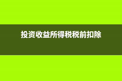 投资收益所得税处理(投资收益所得税税前扣除)