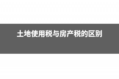 土地使用税与房产税有什么不同？(土地使用税与房产税的区别)