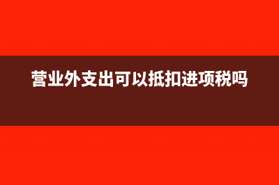 营业外支出可以税前扣除吗?(营业外支出可以抵扣进项税吗)