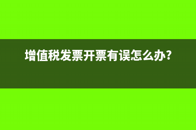 增值税发票开票有误怎么办?