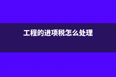 工程进项税额转出分录怎么做？(工程的进项税怎么处理)