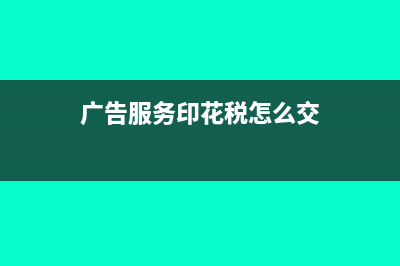 广告服务业印花税的计税依据是什么?(广告服务印花税怎么交)