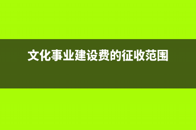 文化事业建设费征收范围规定(文化事业建设费的征收范围)