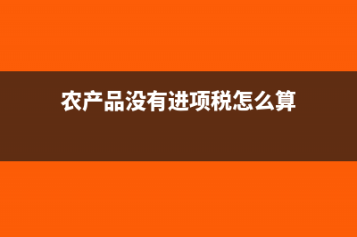 农产品没有进项发票可以做成本吗?(农产品没有进项税怎么算)
