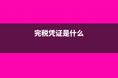 完税凭证的含义分类取得是什么?(完税凭证是什么)