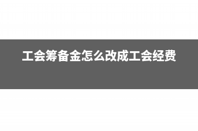 工会筹备金怎么办理？(工会筹备金怎么改成工会经费)