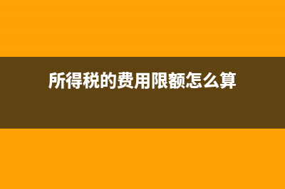 所得税的费用限额与税前扣除项目之手续费及佣金(所得税的费用限额怎么算)