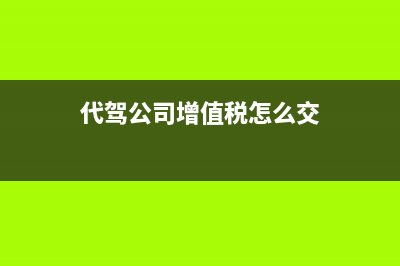 代驾公司增值税应按什么缴纳?(代驾公司增值税怎么交)