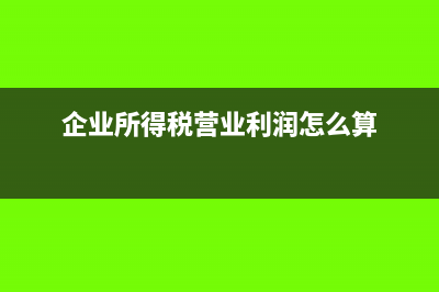 企业所得税营成本填错怎么修改？(企业所得税营业利润怎么算)