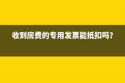 收到房费的专用发票能抵扣吗？