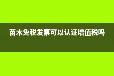 苗木免税发票可以抵扣吗？(苗木免税发票可以认证增值税吗)