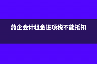 进项税不能抵扣的范围有哪些？(药企会计租金进项税不能抵扣)