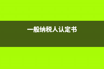 一般纳税人认定流程是什么样的?(一般纳税人认定书)