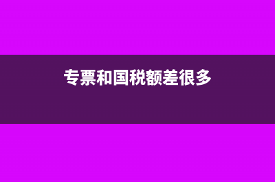专票和国税额差0.01怎么回事?(专票和国税额差很多)
