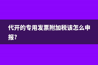 代开的专用发票附加税该怎么申报?