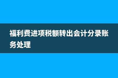 福利费进项税额转出额是填即征即退吗?(福利费进项税额转出会计分录账务处理)