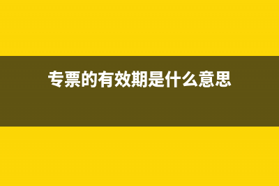 专票的有效期是多久?(专票的有效期是什么意思)