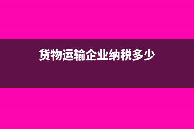 货物运输企业纳税评估案例分析3篇(货物运输企业纳税多少)