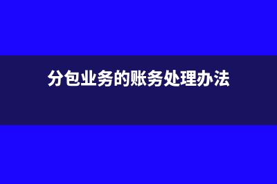 分包业务的账务处理(分包业务的账务处理办法)