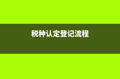 地税税种认定需要携带什么资料？(税种认定登记流程)