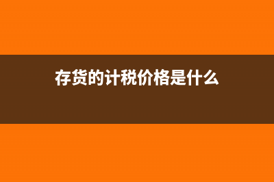 关于存货计税基础的确定依据(存货的计税价格是什么)