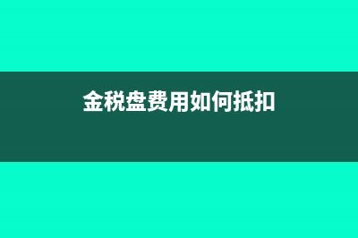 金税盘费用如何抵扣?(金税盘费用如何抵扣)