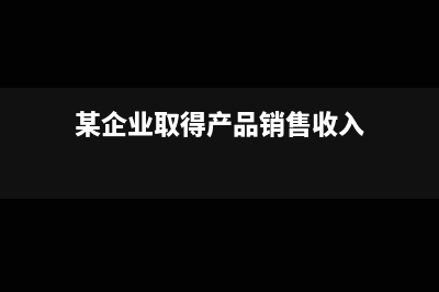 某企业取得一张虚开专票,稽查时被发现,做进项税额转出,能否在企业所得税前扣除?(某企业取得产品销售收入)