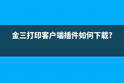 金三打印客户端插件如何下载?
