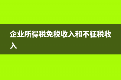 企业所得税免税收入有哪些？(企业所得税免税收入和不征税收入)