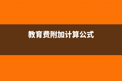 教育费附加计算公式是怎样的？(教育费附加计算公式)