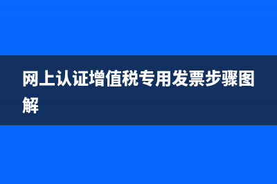 网上认证增值税专用发票怎么办理？(网上认证增值税专用发票步骤图解)