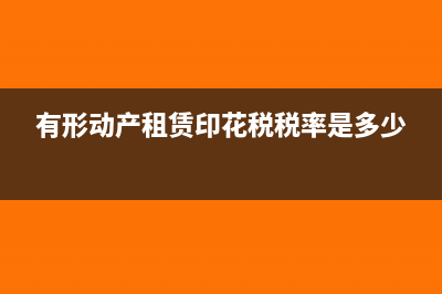 有形动产租赁印花税多少？(有形动产租赁印花税税率是多少)