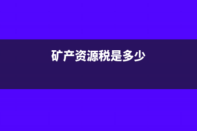 矿产资源税怎样征收？(矿产资源税是多少)