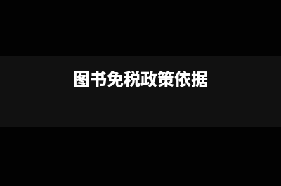 图书的免税政策如何才能享受?(图书免税政策依据)