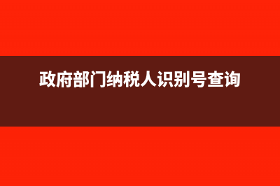 政府部门有纳税人识别号吗？(政府部门纳税人识别号查询)
