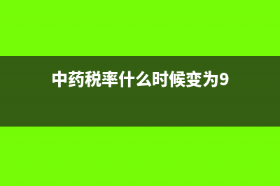 中药税率变成11%(中药税率什么时候变为9)