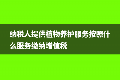 纳税人提供植物养护服务按照什么来缴纳增值税?(纳税人提供植物养护服务按照什么服务缴纳增值税)