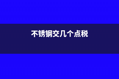 不锈钢入什么税收编码？(不锈钢交几个点税)