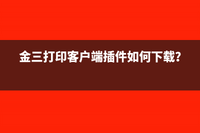 金三打印客户端插件如何下载？