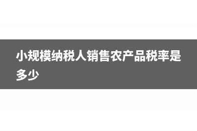 小规模纳税人销售材料的税率是多少？(小规模纳税人销售农产品税率是多少)