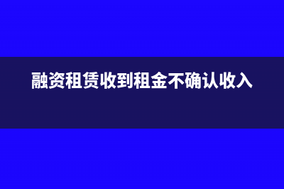 融资租赁收到租金开票相关问答(融资租赁收到租金不确认收入)