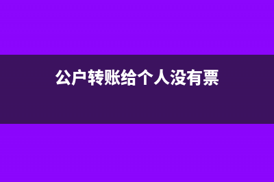 公户转账给个人账户可以吗？(公户转账给个人没有票)