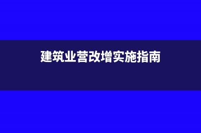 建筑业营改增实施细则与筹划案例(建筑业营改增实施指南)