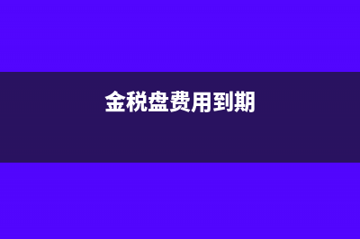 金税盘到期缴费应该做什么分录(金税盘费用到期)