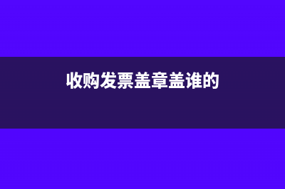 收购发票要盖章吗？(收购发票盖章盖谁的)