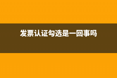 发票认证勾选是什么意思？(发票认证勾选是一回事吗)