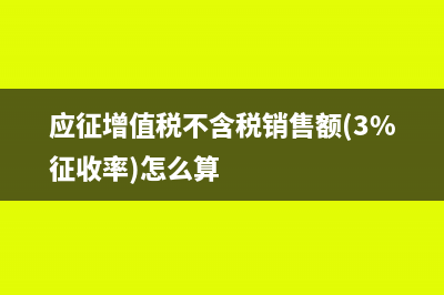 应征增值税不含税销售额(3%征收率)这个地方怎么填写？(应征增值税不含税销售额(3%征收率)怎么算)
