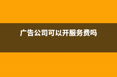 广告公司可以开印刷费吗?(广告公司可以开服务费吗)